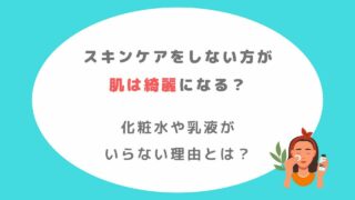 スキンケアをしない方が肌は綺麗になる?化粧水・乳液がいらない理由は?