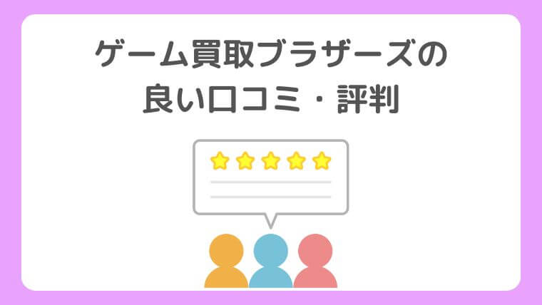 ゲーム買取ブラザーズの良い口コミ