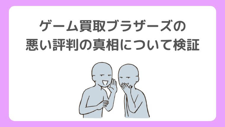ゲーム買取ブラザーズの悪い評判の真相は？