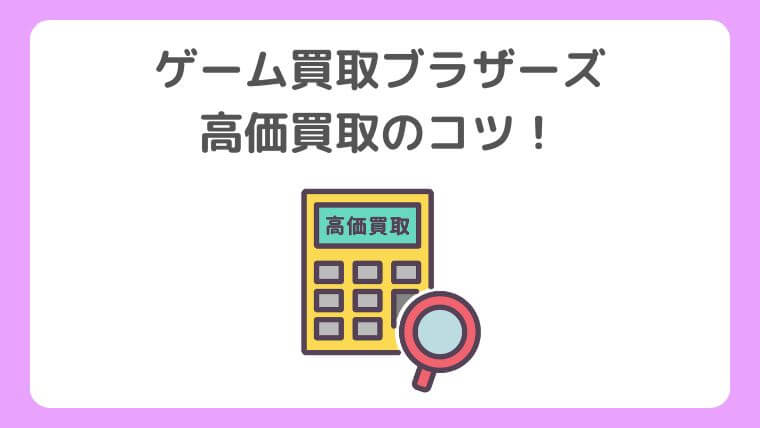 ゲーム買取ブラザーズの高価買取のコツ