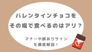 バレンタインチョコをその場で食べるのはアリ？マナーと脈ありサインを解説
