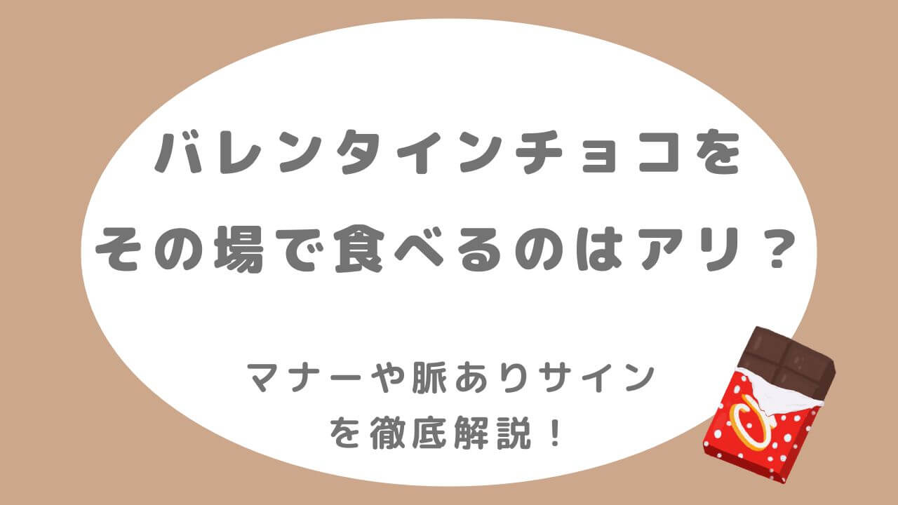 バレンタインチョコをその場で食べるのはアリ?マナーと脈ありサインを解説
